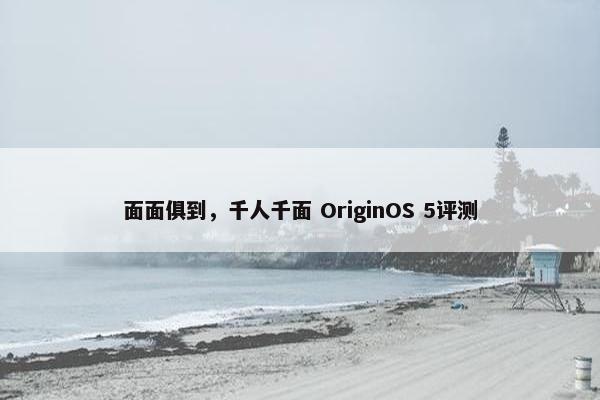 面面俱到，千人千面 OriginOS 5评测