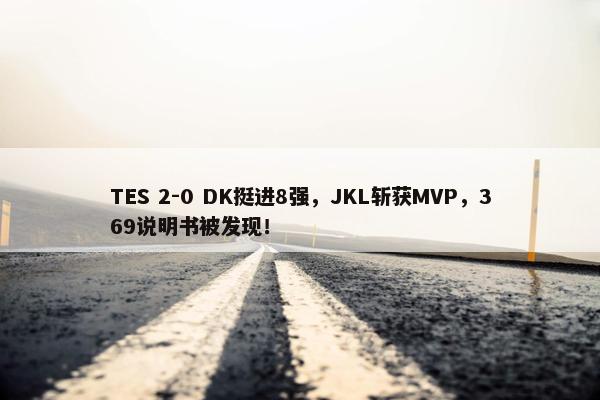 TES 2-0 DK挺进8强，JKL斩获MVP，369说明书被发现！