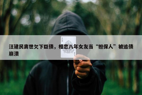 汪建民离世欠下巨债，相恋八年女友当“担保人”被追债崩溃