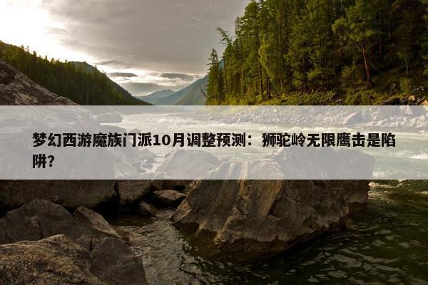 梦幻西游魔族门派10月调整预测：狮驼岭无限鹰击是陷阱？