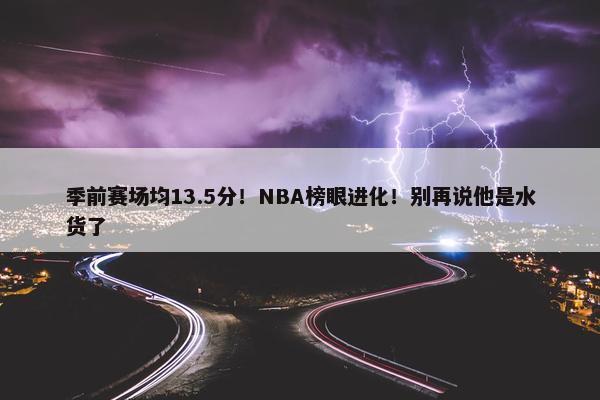 季前赛场均13.5分！NBA榜眼进化！别再说他是水货了