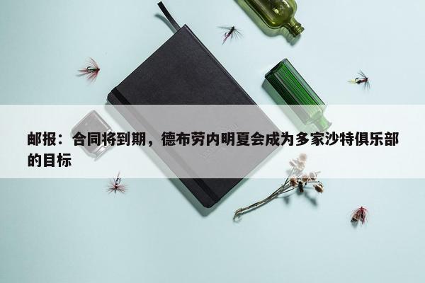 邮报：合同将到期，德布劳内明夏会成为多家沙特俱乐部的目标