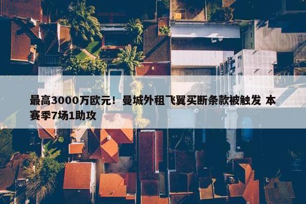 最高3000万欧元！曼城外租飞翼买断条款被触发 本赛季7场1助攻