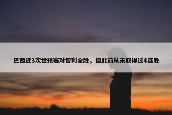 巴西近3次世预赛对智利全胜，但此前从未取得过4连胜