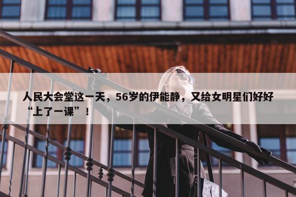 人民大会堂这一天，56岁的伊能静，又给女明星们好好“上了一课”！