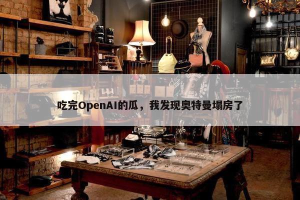 吃完OpenAI的瓜，我发现奥特曼塌房了