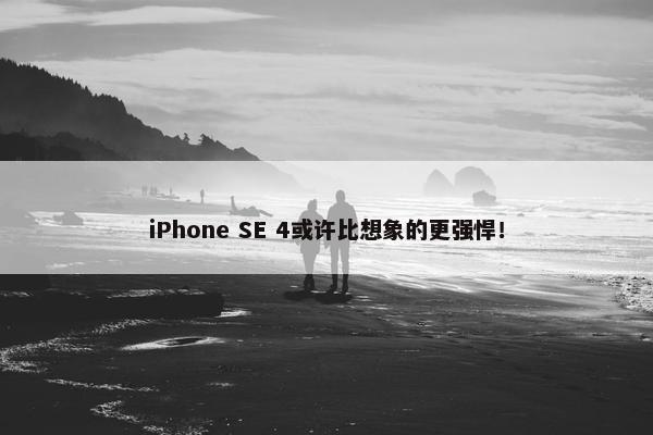 iPhone SE 4或许比想象的更强悍！