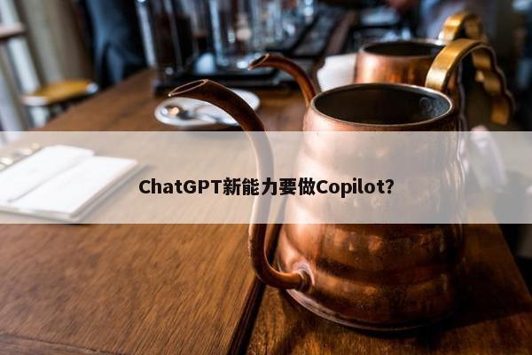 ChatGPT新能力要做Copilot？