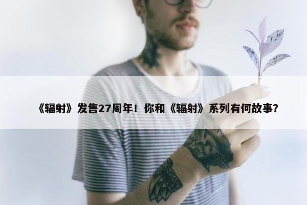 《辐射》发售27周年！你和《辐射》系列有何故事？