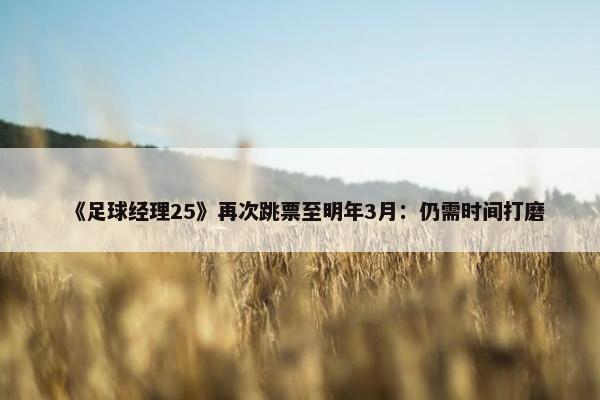 《足球经理25》再次跳票至明年3月：仍需时间打磨