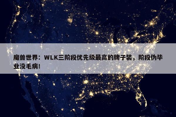 魔兽世界：WLK三阶段优先级最高的牌子装，阶段伪毕业没毛病！