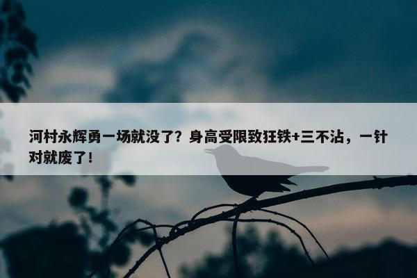 河村永辉勇一场就没了？身高受限致狂铁+三不沾，一针对就废了！