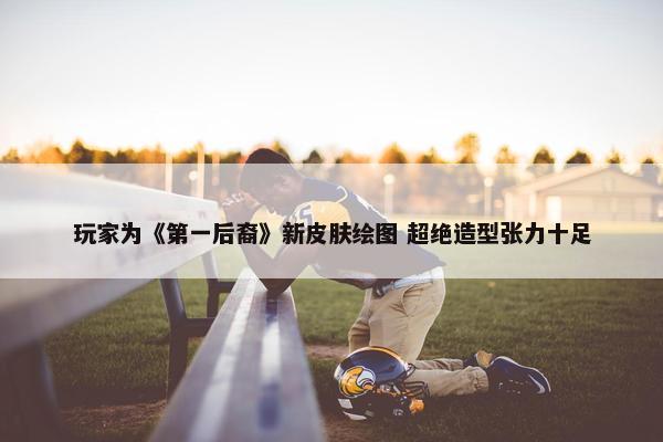 玩家为《第一后裔》新皮肤绘图 超绝造型张力十足