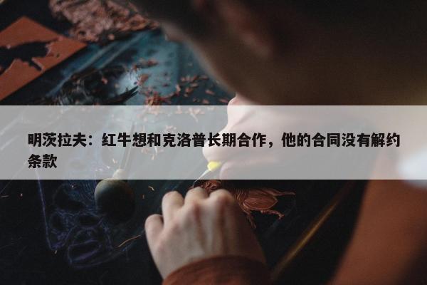 明茨拉夫：红牛想和克洛普长期合作，他的合同没有解约条款