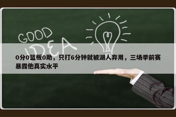 0分0篮板0助，只打6分钟就被湖人弃用，三场季前赛暴露他真实水平