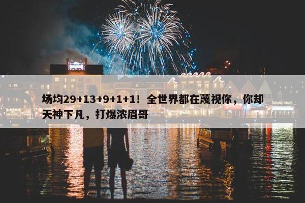 场均29+13+9+1+1！全世界都在蔑视你，你却天神下凡，打爆浓眉哥