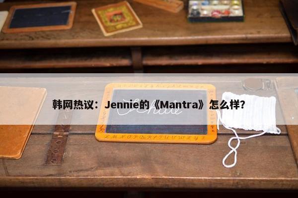 韩网热议：Jennie的《Mantra》怎么样？