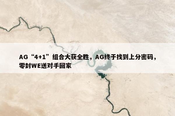 AG“4+1”组合大获全胜，AG终于找到上分密码，零封WE送对手回家