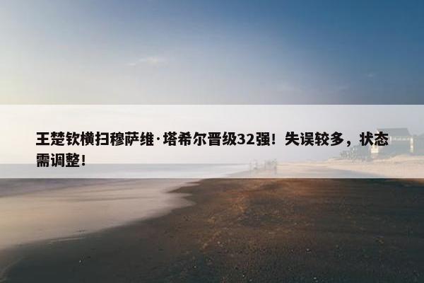 王楚钦横扫穆萨维·塔希尔晋级32强！失误较多，状态需调整！