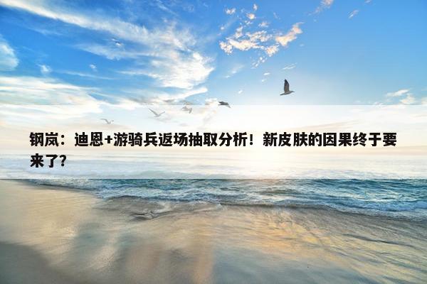 钢岚：迪恩+游骑兵返场抽取分析！新皮肤的因果终于要来了？