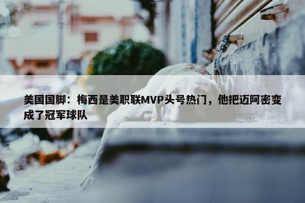 美国国脚：梅西是美职联MVP头号热门，他把迈阿密变成了冠军球队