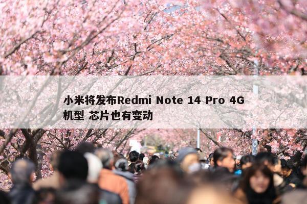 小米将发布Redmi Note 14 Pro 4G机型 芯片也有变动