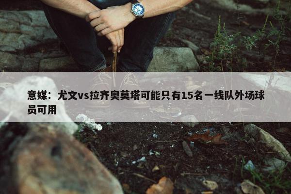 意媒：尤文vs拉齐奥莫塔可能只有15名一线队外场球员可用