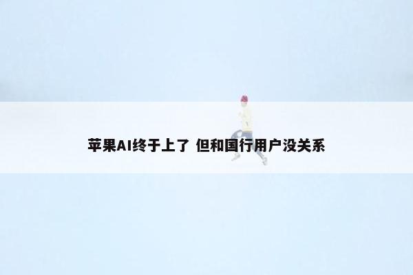 苹果AI终于上了 但和国行用户没关系