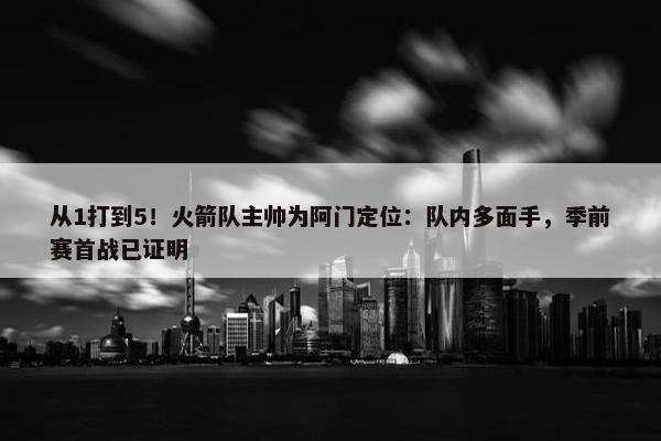 从1打到5！火箭队主帅为阿门定位：队内多面手，季前赛首战已证明