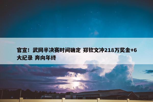 官宣！武网半决赛时间确定 郑钦文冲218万奖金+6大纪录 奔向年终