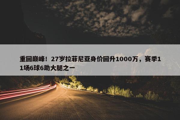 重回巅峰！27岁拉菲尼亚身价回升1000万，赛季11场6球6助大腿之一