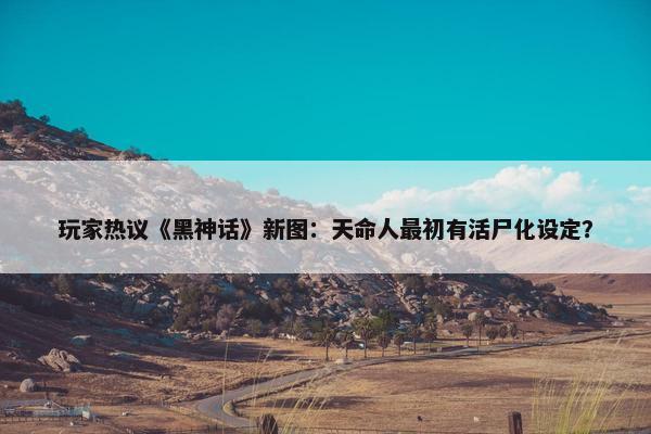 玩家热议《黑神话》新图：天命人最初有活尸化设定？