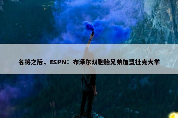 名将之后，ESPN：布泽尔双胞胎兄弟加盟杜克大学