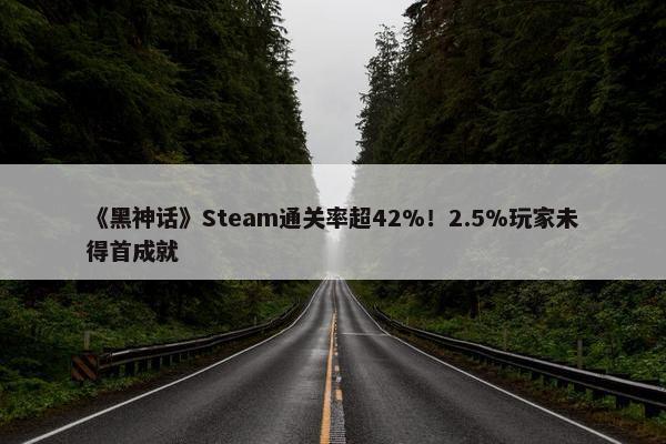 《黑神话》Steam通关率超42%！2.5%玩家未得首成就