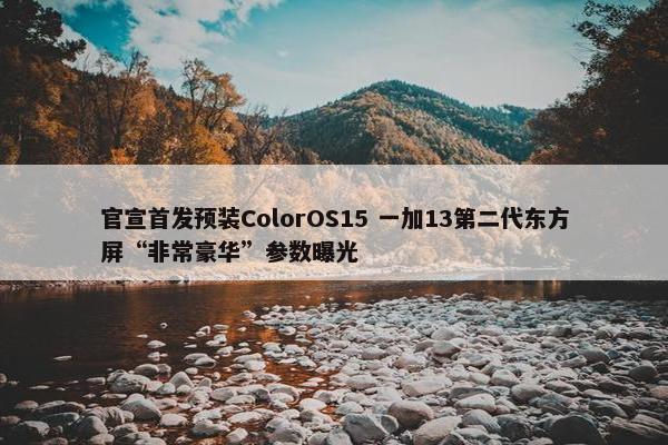 官宣首发预装ColorOS15 一加13第二代东方屏“非常豪华”参数曝光