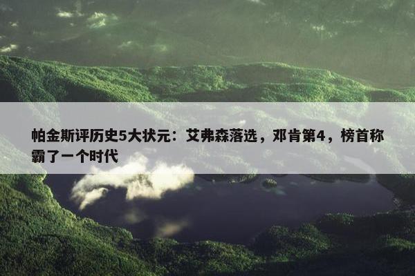 帕金斯评历史5大状元：艾弗森落选，邓肯第4，榜首称霸了一个时代