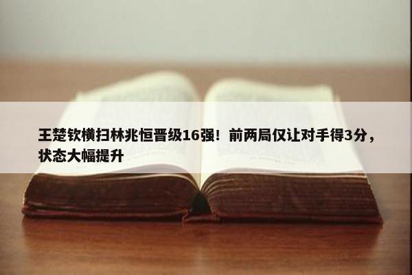 王楚钦横扫林兆恒晋级16强！前两局仅让对手得3分，状态大幅提升