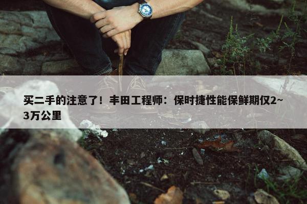 买二手的注意了！丰田工程师：保时捷性能保鲜期仅2~3万公里