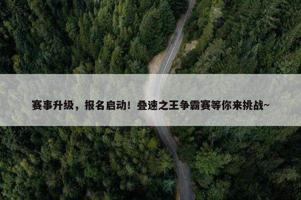 赛事升级，报名启动！叠速之王争霸赛等你来挑战~