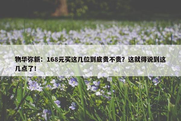 物华弥新：168元买这几位到底贵不贵？这就得说到这几点了！