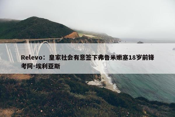 Relevo：皇家社会有意签下弗鲁米嫩塞18岁前锋考阿-埃利亚斯