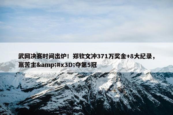 武网决赛时间出炉！郑钦文冲371万奖金+8大纪录，赢苦主&#x3D;夺第5冠