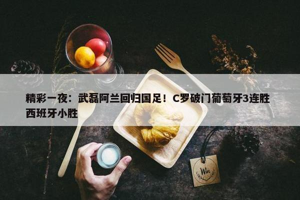 精彩一夜：武磊阿兰回归国足！C罗破门葡萄牙3连胜 西班牙小胜