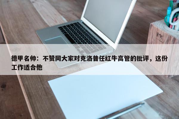 德甲名帅：不赞同大家对克洛普任红牛高管的批评，这份工作适合他