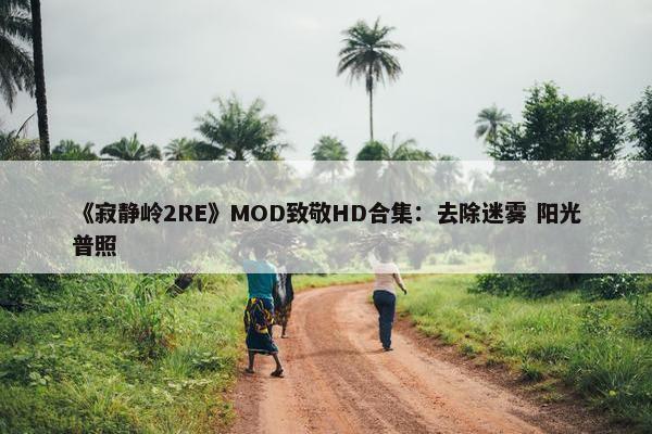 《寂静岭2RE》MOD致敬HD合集：去除迷雾 阳光普照