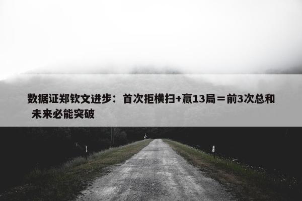 数据证郑钦文进步：首次拒横扫+赢13局＝前3次总和 未来必能突破