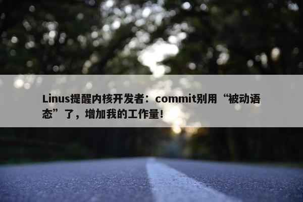 Linus提醒内核开发者：commit别用“被动语态”了，增加我的工作量！