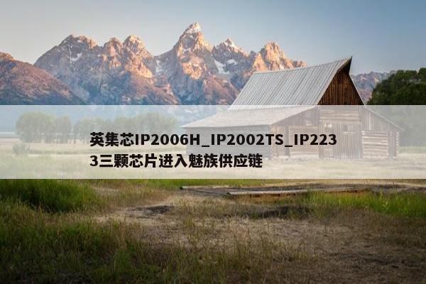 英集芯IP2006H_IP2002TS_IP2233三颗芯片进入魅族供应链