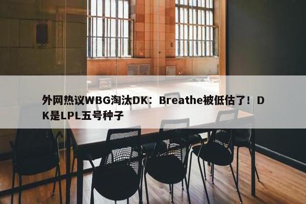 外网热议WBG淘汰DK：Breathe被低估了！DK是LPL五号种子