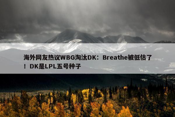 海外网友热议WBG淘汰DK：Breathe被低估了！DK是LPL五号种子